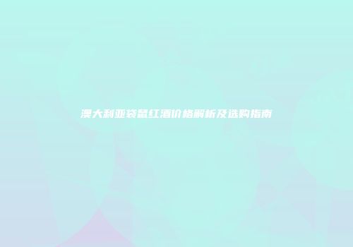 澳大利亚袋鼠红酒价格解析及选购指南