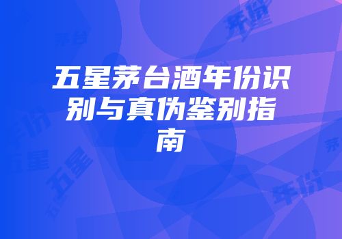 五星茅台酒年份识别与真伪鉴别指南