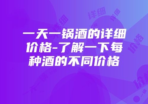 一天一锅酒的详细价格-了解一下每种酒的不同价格