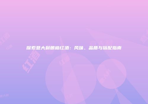 探索意大利朗格红酒：风味、品质与搭配指南