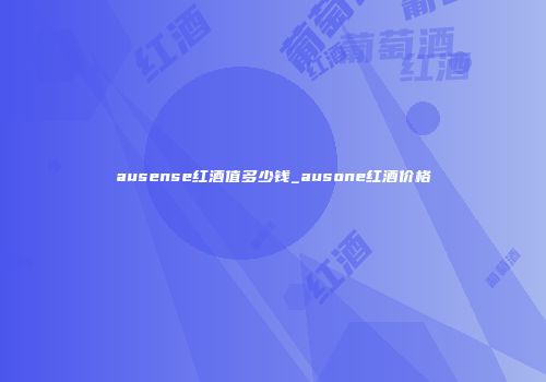 ausense红酒值多少钱_ausone红酒价格
