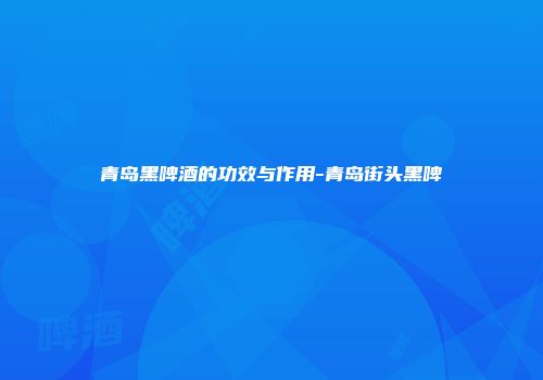 青岛黑啤酒的功效与作用-青岛街头黑啤
