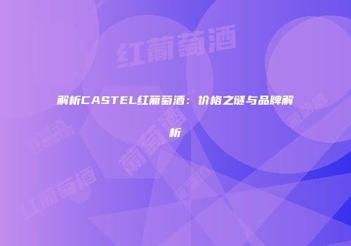 解析CASTEL红葡萄酒：价格之谜与品牌解析