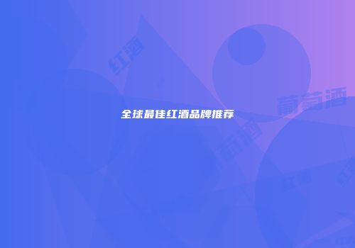全球最佳红酒品牌推荐