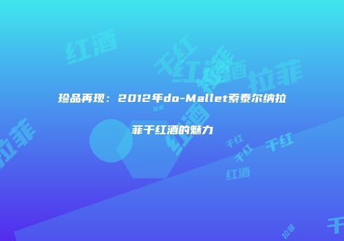 珍品再现：2012年do-Mallet索泰尔纳拉菲干红酒的魅力