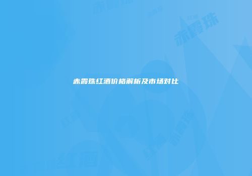 赤霞珠红酒价格解析及市场对比