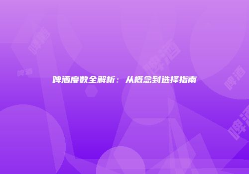 啤酒度数全解析：从概念到选择指南