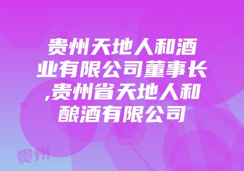 贵州天地人和酒业有限公司董事长,贵州省天地人和酿酒有限公司