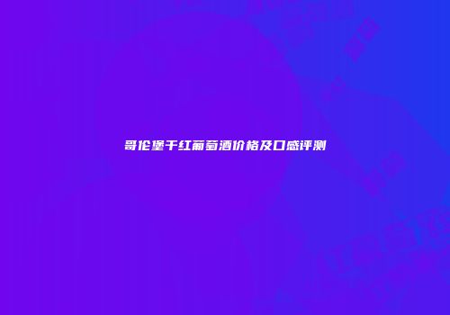 哥伦堡干红葡萄酒价格及口感评测