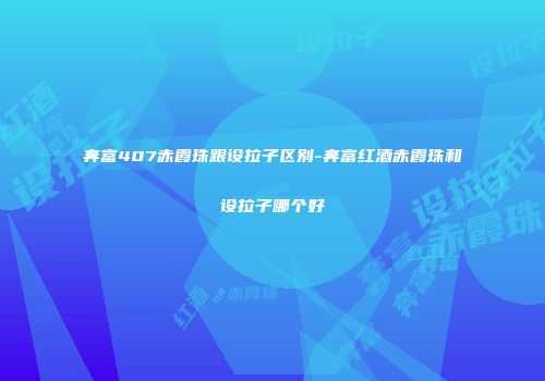 奔富407赤霞珠跟设拉子区别-奔富红酒赤霞珠和设拉子哪个好