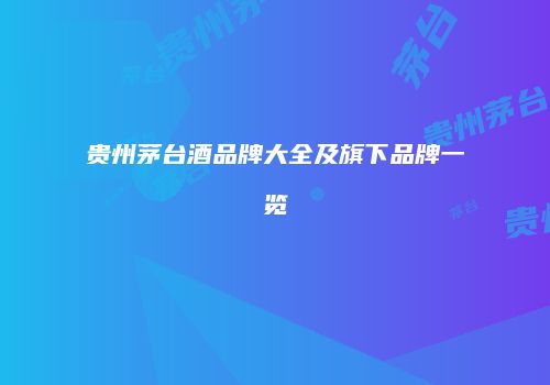 贵州茅台酒品牌大全及旗下品牌一览