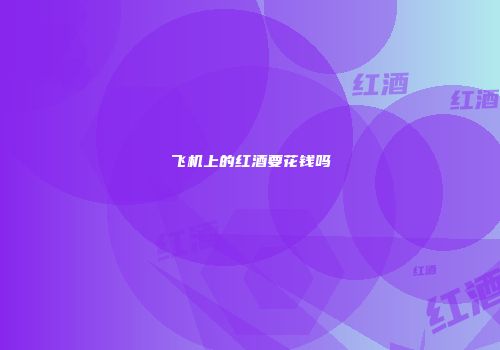 飞机上的红酒要花钱吗