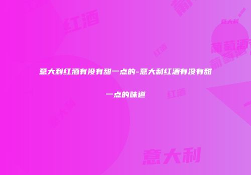 意大利红酒有没有甜一点的-意大利红酒有没有甜一点的味道