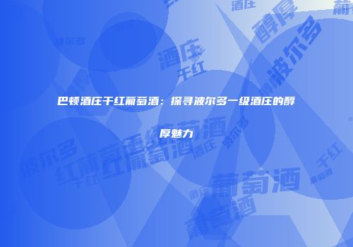 巴顿酒庄干红葡萄酒：探寻波尔多一级酒庄的醇厚魅力