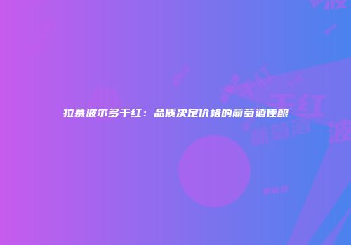 拉慕波尔多干红：品质决定价格的葡萄酒佳酿