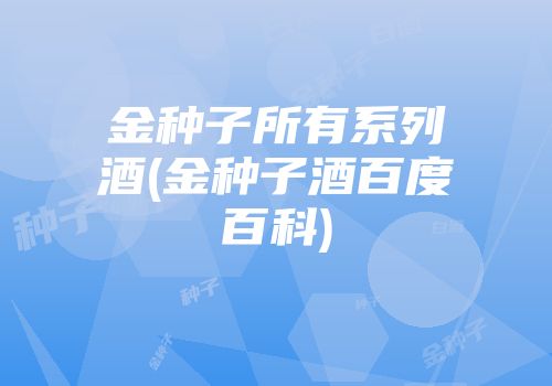 金种子所有系列酒(金种子酒百度百科)