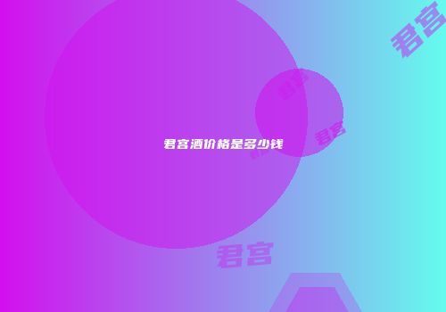 君宫酒价格是多少钱