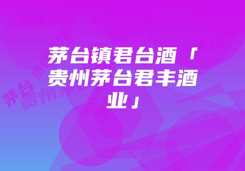 茅台镇君台酒「贵州茅台君丰酒业」