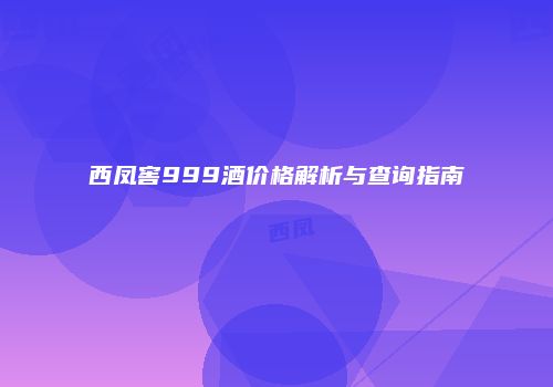 西凤窖999酒价格解析与查询指南