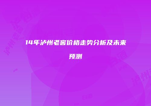 14年泸州老窖价格走势分析及未来预测