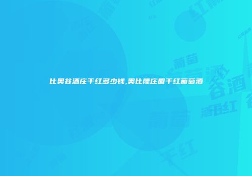 比奥谷酒庄干红多少钱,奥比隆庄园干红葡萄酒