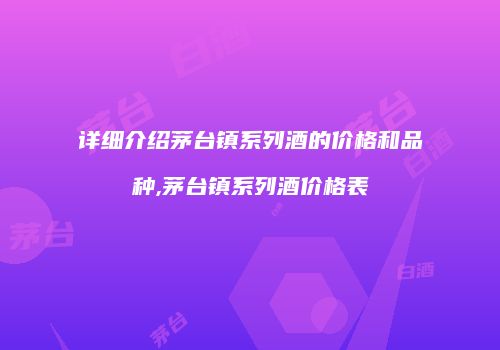 详细介绍茅台镇系列酒的价格和品种,茅台镇系列酒价格表