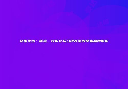 法国豪达：质量、性价比与口碑并重的卓越品牌解析