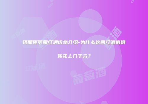 玛丽莲梦露红酒价格介绍-为什么这瓶红酒值得你花上几千元？
