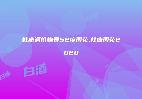 杜康酒价格表52度国花,杜康国花2020