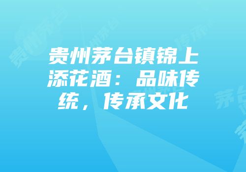 贵州茅台镇锦上添花酒：品味传统，传承文化
