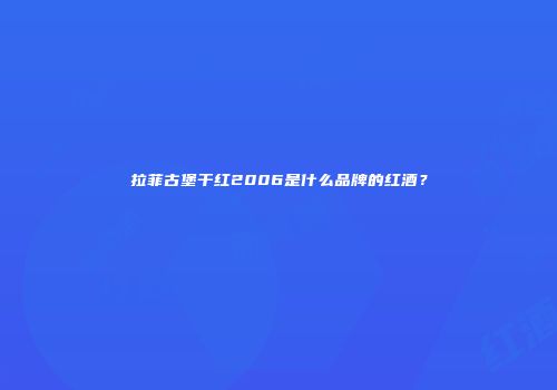 拉菲古堡干红2006是什么品牌的红酒？
