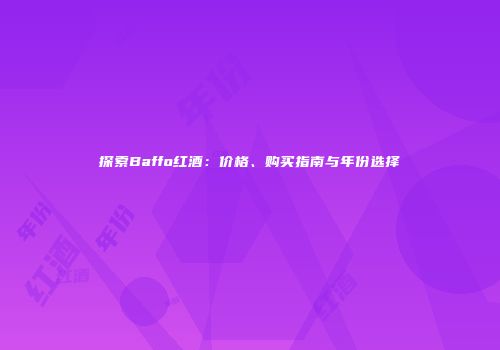 探索Baffo红酒：价格、购买指南与年份选择