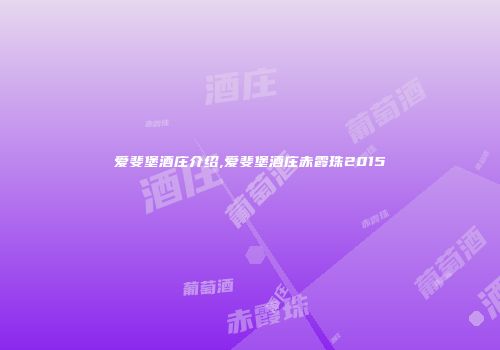 爱斐堡酒庄介绍,爱斐堡酒庄赤霞珠2015