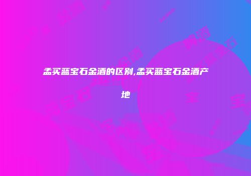 孟买蓝宝石金酒的区别,孟买蓝宝石金酒产地
