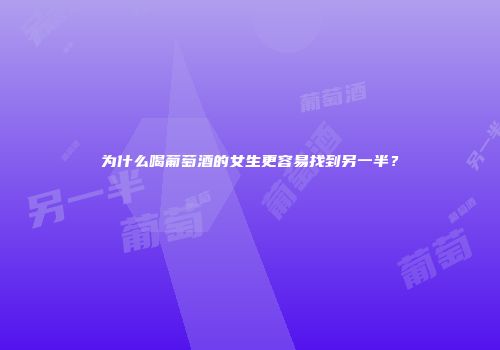 为什么喝葡萄酒的女生更容易找到另一半？