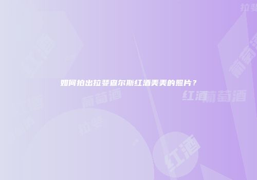 如何拍出拉斐查尔斯红酒美美的照片？