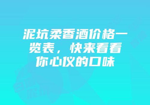 泥坑柔香酒价格一览表，快来看看你心仪的口味
