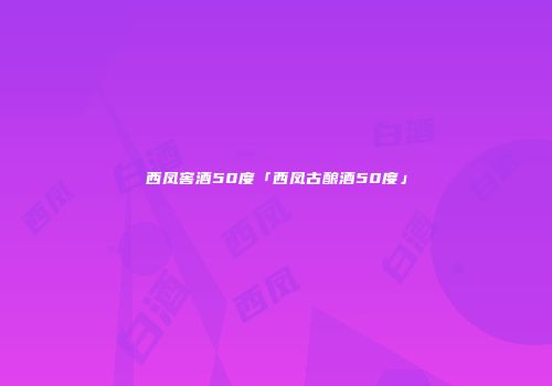 西凤窖酒50度「西凤古酿酒50度」