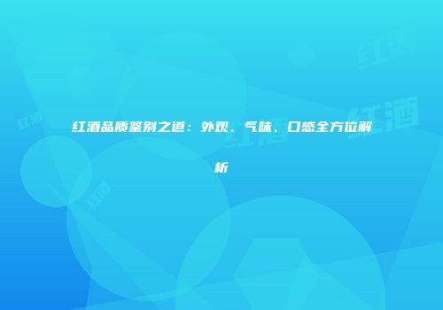 红酒品质鉴别之道：外观、气味、口感全方位解析
