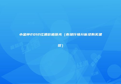 小金钟2012红酒价格曝光（市场行情分析及购买建议）