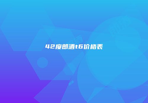 42度郎酒t6价格表