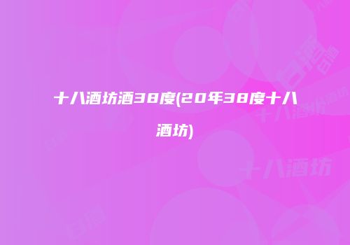 十八酒坊酒38度(20年38度十八酒坊)