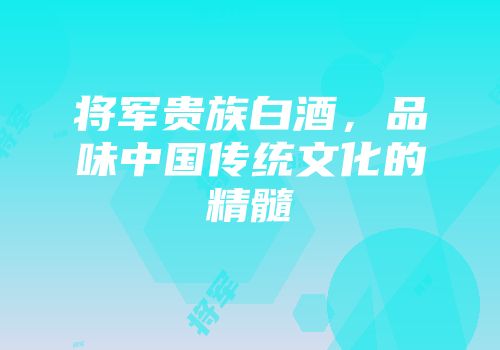 将军贵族白酒，品味中国传统文化的精髓