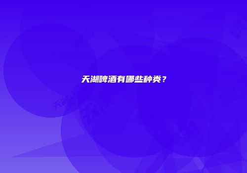 天湖啤酒有哪些种类？