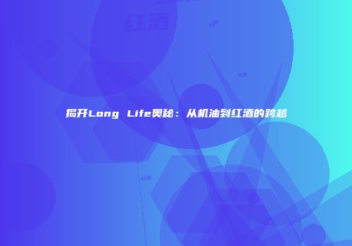 揭开Long Life奥秘：从机油到红酒的跨越