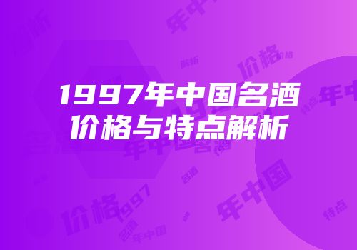 1997年中国名酒价格与特点解析