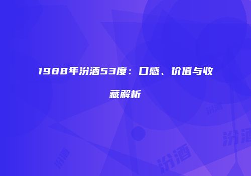 1988年汾酒53度：口感、价值与收藏解析