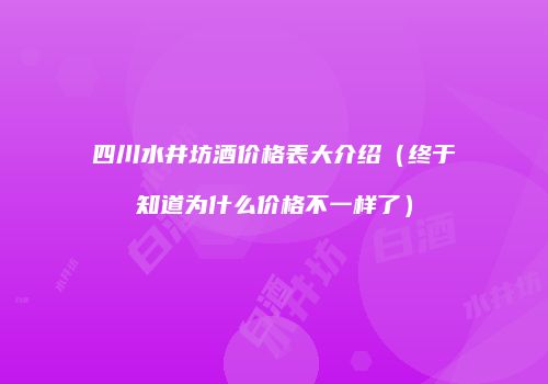 四川水井坊酒价格表大介绍（终于知道为什么价格不一样了）