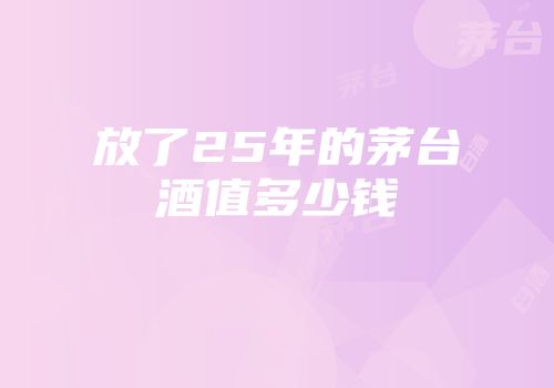 放了25年的茅台酒值多少钱