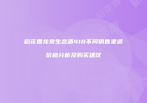 稻花香龙泉生态酒418不同销售渠道价格分析及购买建议